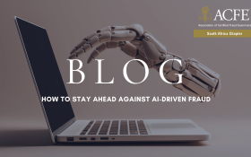 ACFE SA Blog: HOW TO STAY AHEAD AGAINST AI-DRIVEN FRAUD